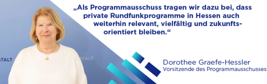 Dorothee Graefe-Hessler, Vorsitzende des Programmausschusses: „Mit Verantwortung und Weitblick arbeiten wir dafür, dass Programme und Inhalte der Medienanstalt Hessen relevant, vielfältig und zukunftsorientiert gestaltet werden.“