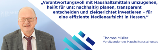 Verantwortungsvoll mit Haushaltsmitteln umzugehen, heißt für uns: nachhaltig planen, transparent entscheiden und zielgerichtet investieren - für eine effiziente Medienaufsicht in Hessen. Thomas Müller, Vorsitzender des Haushaltsausschusses